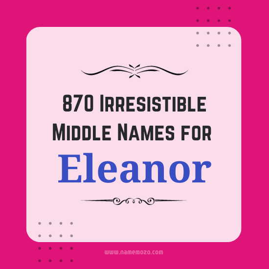 870 Irresistible Middle Names for Eleanor